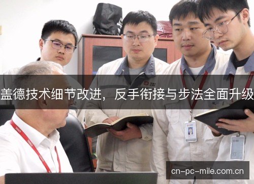 盖德技术细节改进,反手衔接与步法全面升级 盖德技术细节改进,反手衔接与步法全面升级