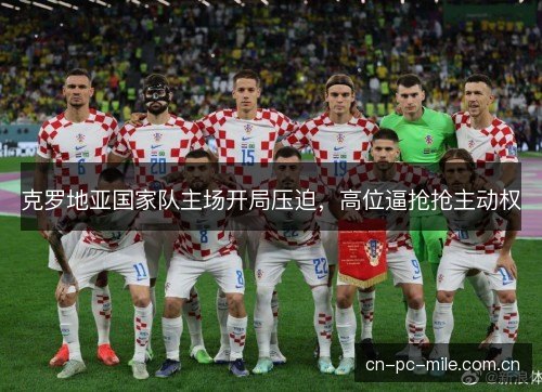 克罗地亚国家队主场开局压迫,高位逼抢抢主动权 克罗地亚国家队主场开局压迫,高位逼抢抢主动权