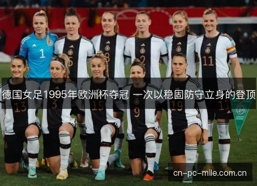 德国女足1995年欧洲杯夺冠 一次以稳固防守立身的登顶